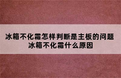 冰箱不化霜怎样判断是主板的问题 冰箱不化霜什么原因